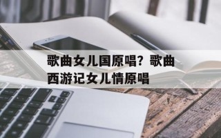 歌曲女儿国原唱？歌曲西游记女儿情原唱