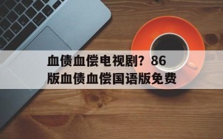 血债血偿电视剧？86版血债血偿国语版免费