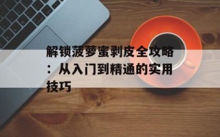 解锁菠萝蜜剥皮全攻略：从入门到精通的实用技巧