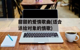 甜甜的爱情歌曲(适合送给对象的情歌)