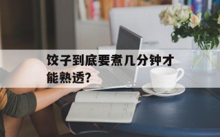 饺子到底要煮几分钟才能熟透？