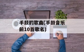手鼓的歌曲(手鼓音乐前10首歌名)