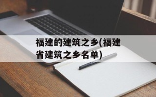 福建的建筑之乡(福建省建筑之乡名单)