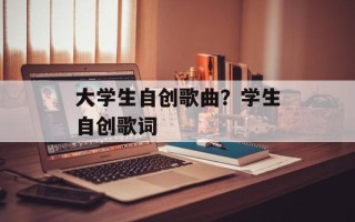 大学生自创歌曲？学生自创歌词