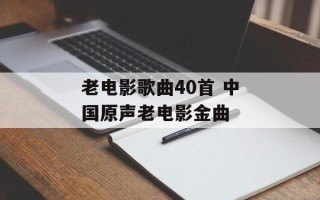 老电影歌曲40首 中国原声老电影金曲