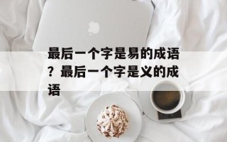 最后一个字是易的成语？最后一个字是义的成语