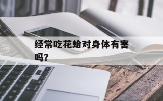 经常吃花蛤对身体有害吗？
