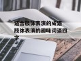 适合肢体表演的成语 肢体表演的趣味词语四字