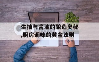 生抽与酱油的酿造奥秘,厨房调味的黄金法则