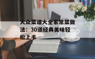 大众菜谱大全家常菜做法：30道经典美味轻松上手