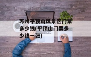 苏州平顶山风景区门票多少钱(平顶山门票多少钱一张)