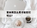 薏米粥怎么煮才能软烂可口？