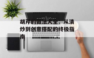 胡芹的做法大全：从清炒到创意搭配的终极指南