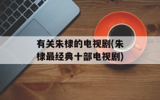 有关朱棣的电视剧(朱棣最经典十部电视剧)