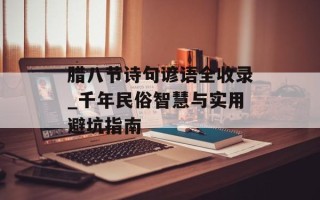 腊八节诗句谚语全收录_千年民俗智慧与实用避坑指南