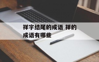 祥字结尾的成语 祥的成语有哪些