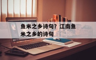 鱼米之乡诗句？江南鱼米之乡的诗句