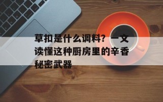 草扣是什么调料？一文读懂这种厨房里的辛香秘密武器
