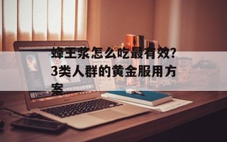 蜂王浆怎么吃最有效？3类人群的黄金服用方案