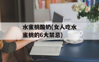 水蜜桃酸奶(女人吃水蜜桃的6大禁忌)