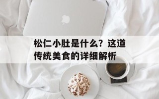 松仁小肚是什么？这道传统美食的详细解析