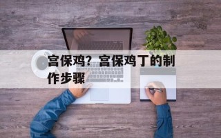 宫保鸡？宫保鸡丁的制作步骤