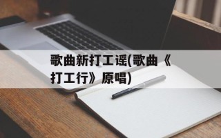 歌曲新打工谣(歌曲《打工行》原唱)
