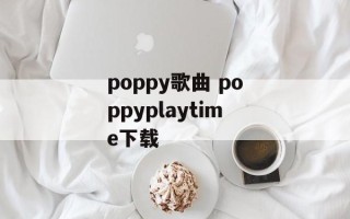 poppy歌曲 poppyplaytime下载