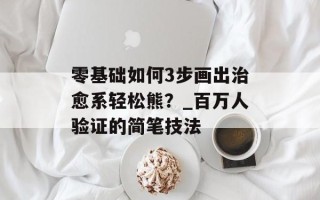 零基础如何3步画出治愈系轻松熊？_百万人验证的简笔技法
