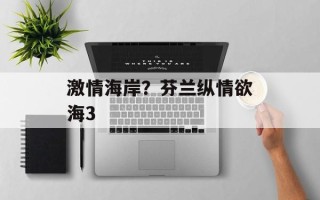 激情海岸？芬兰纵情欲海3