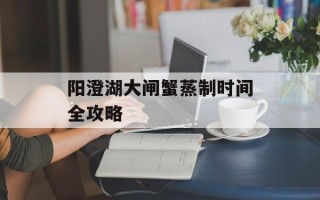 阳澄湖大闸蟹蒸制时间全攻略