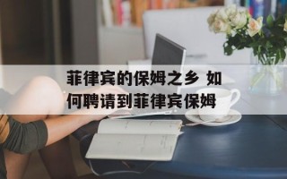 菲律宾的保姆之乡 如何聘请到菲律宾保姆
