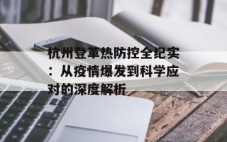 杭州登革热防控全纪实：从疫情爆发到科学应对的深度解析