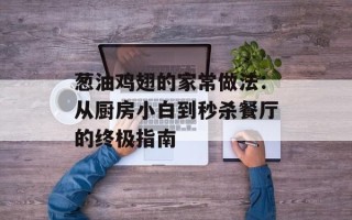 葱油鸡翅的家常做法：从厨房小白到秒杀餐厅的终极指南