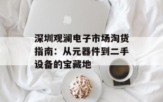 深圳观澜电子市场淘货指南：从元器件到二手设备的宝藏地