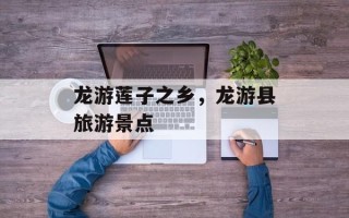 龙游莲子之乡，龙游县旅游景点