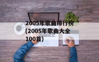 2005年歌曲排行榜(2005年歌曲大全100首)