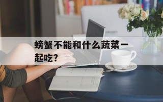 螃蟹不能和什么蔬菜一起吃？