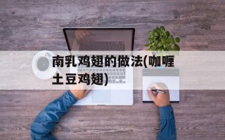 南乳鸡翅的做法(咖喱土豆鸡翅)