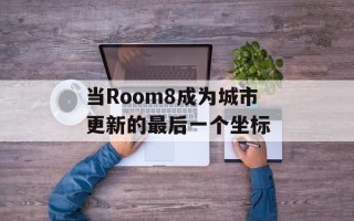 当Room8成为城市更新的最后一个坐标