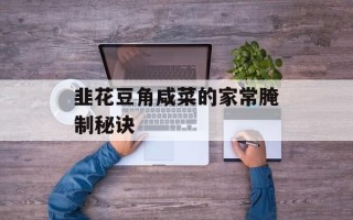 韭花豆角咸菜的家常腌制秘诀