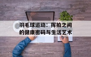 羽毛球运动：挥拍之间的健康密码与生活艺术