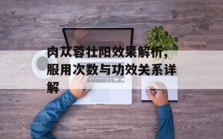 肉苁蓉壮阳效果解析,服用次数与功效关系详解