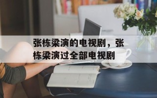 张栋梁演的电视剧，张栋梁演过全部电视剧