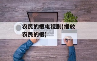 农民的根电视剧(播放农民的根)