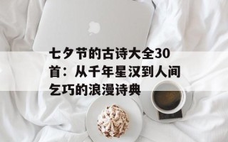 七夕节的古诗大全30首：从千年星汉到人间乞巧的浪漫诗典