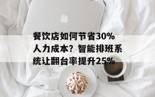 餐饮店如何节省30%人力成本？智能排班系统让翻台率提升25%