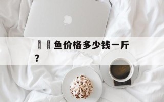鮟鱇鱼价格多少钱一斤？