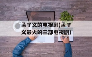 孟子义的电视剧(孟子义最火的三部电视剧)