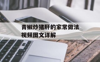青椒炒猪肝的家常做法视频图文详解